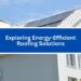 Exploring Energy-Efficient Roofing Solutions